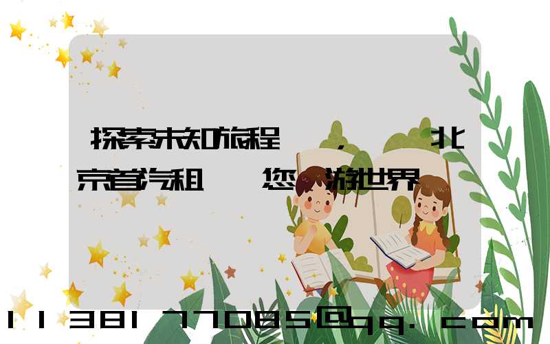 探索未知旅程，選擇北京首汽租車帶您暢游世界